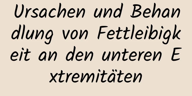 Ursachen und Behandlung von Fettleibigkeit an den unteren Extremitäten