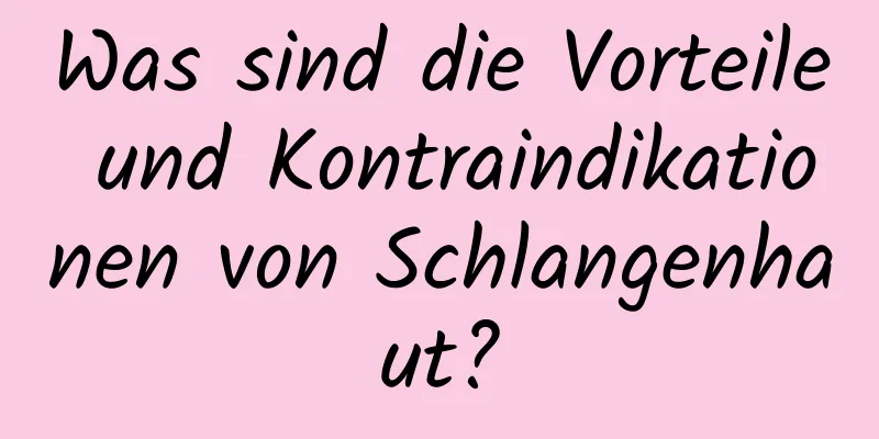 Was sind die Vorteile und Kontraindikationen von Schlangenhaut?
