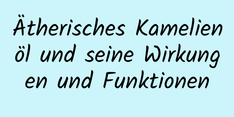 Ätherisches Kamelienöl und seine Wirkungen und Funktionen