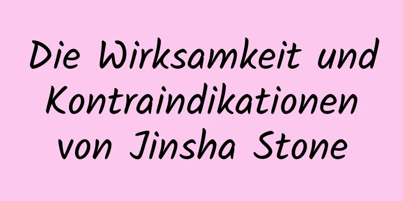 Die Wirksamkeit und Kontraindikationen von Jinsha Stone