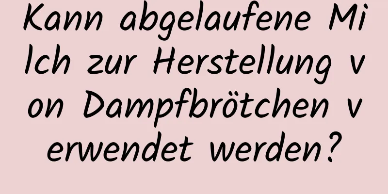 Kann abgelaufene Milch zur Herstellung von Dampfbrötchen verwendet werden?