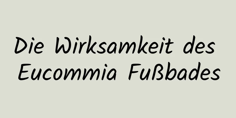Die Wirksamkeit des Eucommia Fußbades