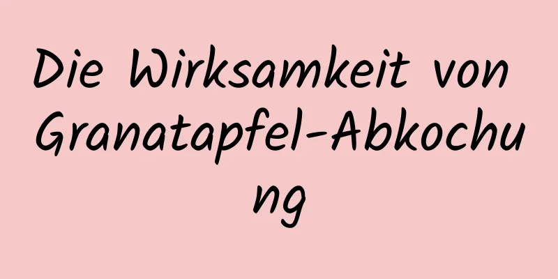 Die Wirksamkeit von Granatapfel-Abkochung