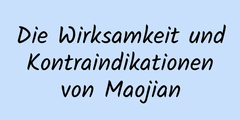 Die Wirksamkeit und Kontraindikationen von Maojian