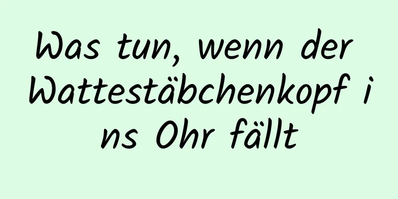 Was tun, wenn der Wattestäbchenkopf ins Ohr fällt