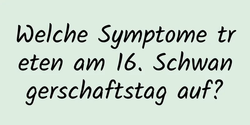 Welche Symptome treten am 16. Schwangerschaftstag auf?