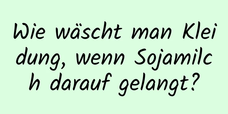 Wie wäscht man Kleidung, wenn Sojamilch darauf gelangt?