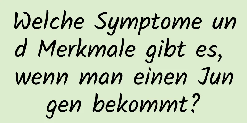 Welche Symptome und Merkmale gibt es, wenn man einen Jungen bekommt?