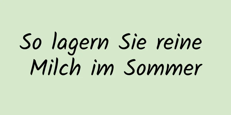 So lagern Sie reine Milch im Sommer