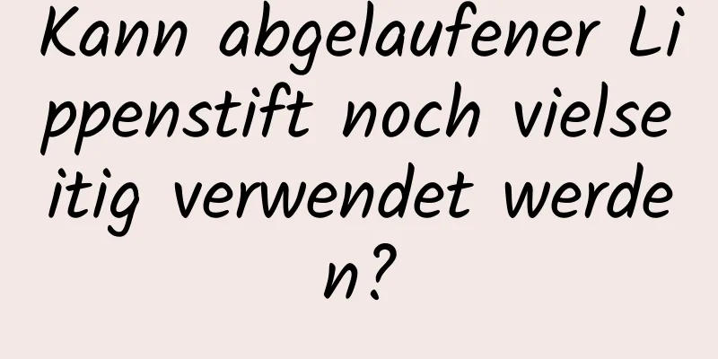 Kann abgelaufener Lippenstift noch vielseitig verwendet werden?