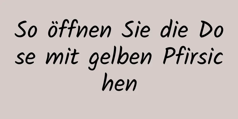 So öffnen Sie die Dose mit gelben Pfirsichen