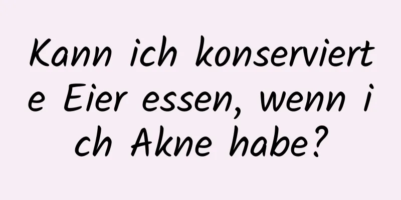 Kann ich konservierte Eier essen, wenn ich Akne habe?