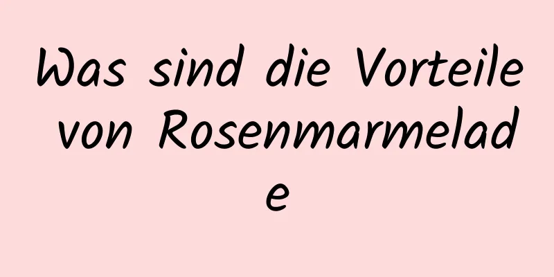 Was sind die Vorteile von Rosenmarmelade