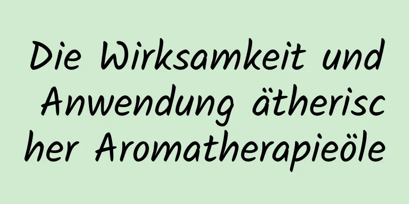 Die Wirksamkeit und Anwendung ätherischer Aromatherapieöle