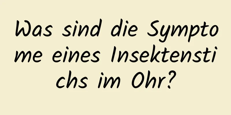 Was sind die Symptome eines Insektenstichs im Ohr?