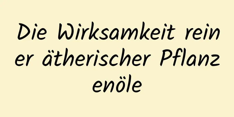 Die Wirksamkeit reiner ätherischer Pflanzenöle