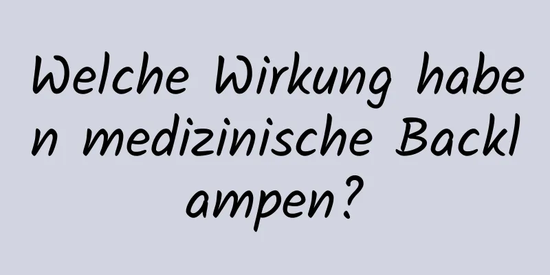 Welche Wirkung haben medizinische Backlampen?