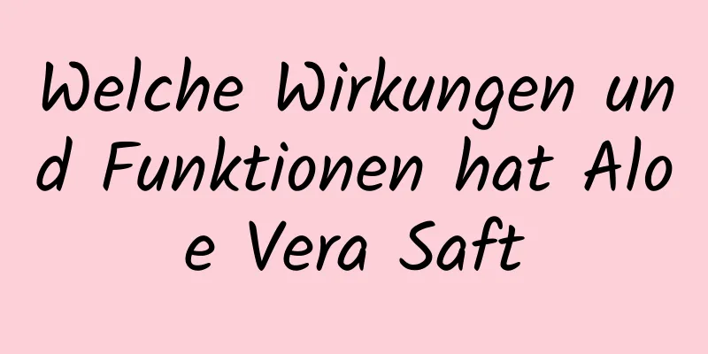 Welche Wirkungen und Funktionen hat Aloe Vera Saft