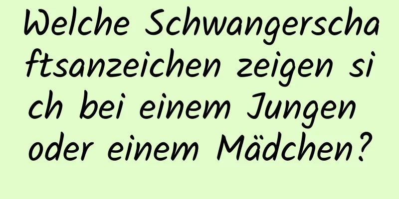 Welche Schwangerschaftsanzeichen zeigen sich bei einem Jungen oder einem Mädchen?