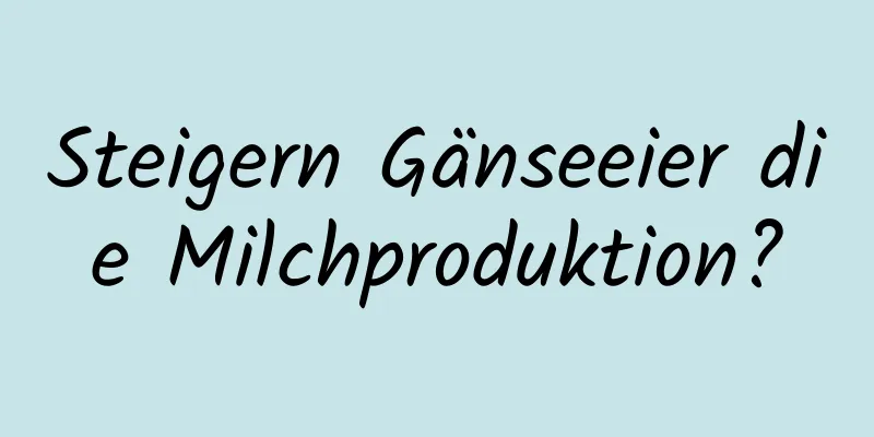 Steigern Gänseeier die Milchproduktion?