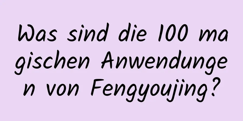 Was sind die 100 magischen Anwendungen von Fengyoujing?