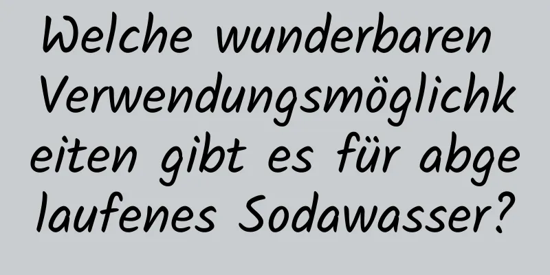 Welche wunderbaren Verwendungsmöglichkeiten gibt es für abgelaufenes Sodawasser?
