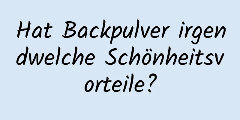 Hat Backpulver irgendwelche Schönheitsvorteile?