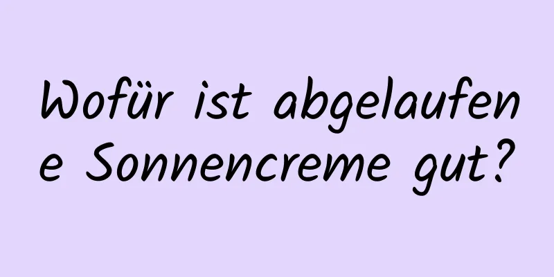 Wofür ist abgelaufene Sonnencreme gut?