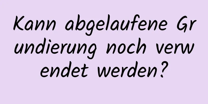 Kann abgelaufene Grundierung noch verwendet werden?