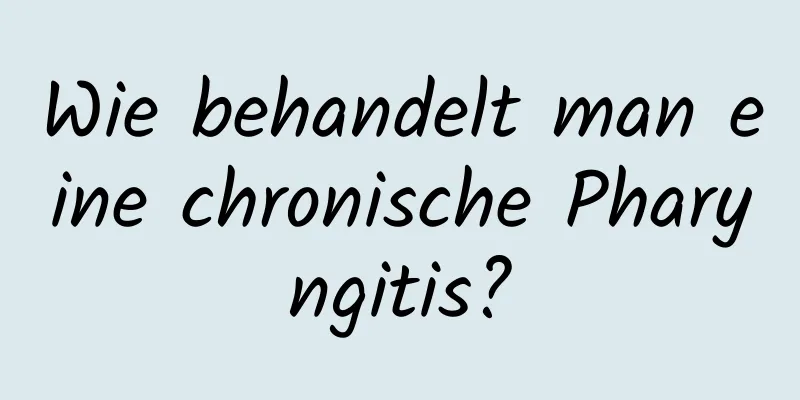 Wie behandelt man eine chronische Pharyngitis?