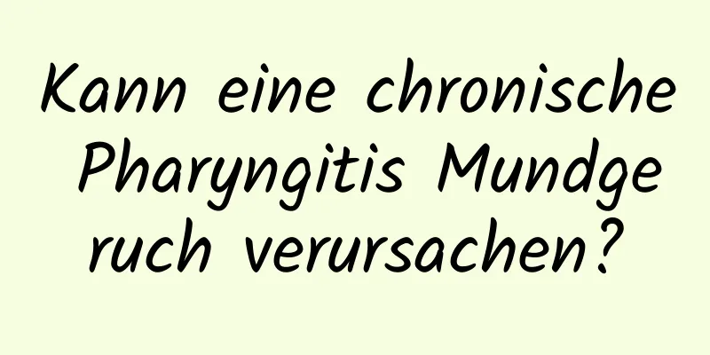 Kann eine chronische Pharyngitis Mundgeruch verursachen?