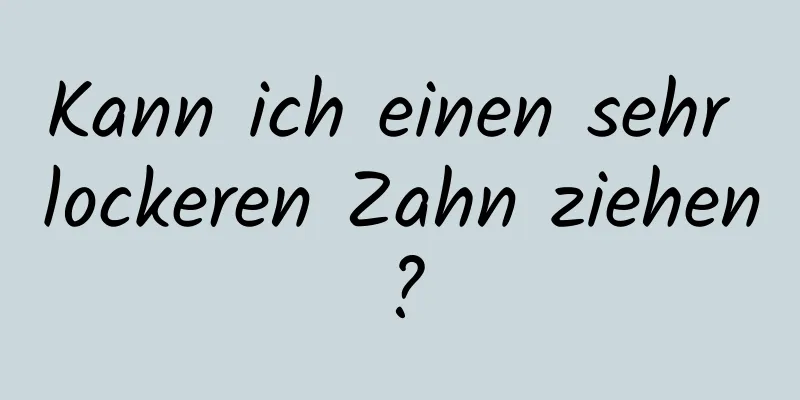 Kann ich einen sehr lockeren Zahn ziehen?