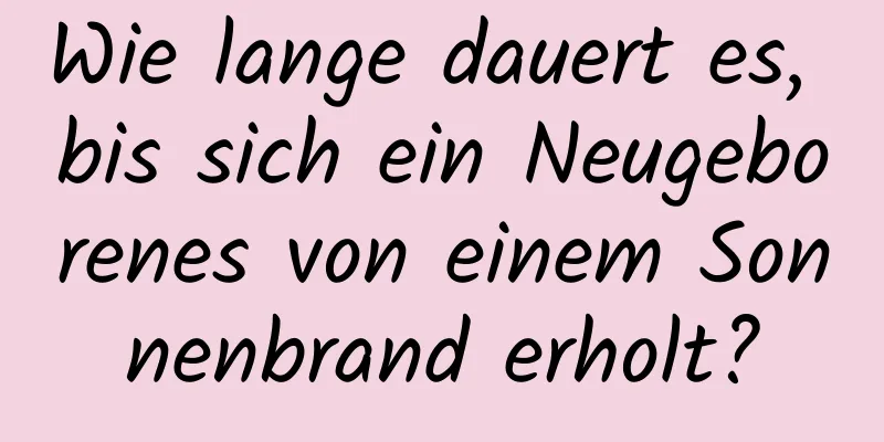 Wie lange dauert es, bis sich ein Neugeborenes von einem Sonnenbrand erholt?