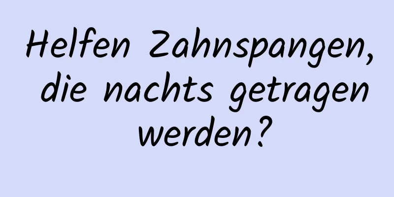 Helfen Zahnspangen, die nachts getragen werden?