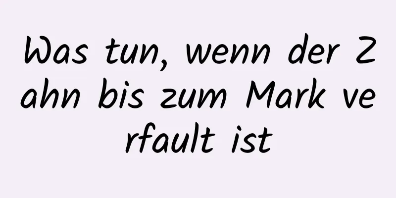 Was tun, wenn der Zahn bis zum Mark verfault ist