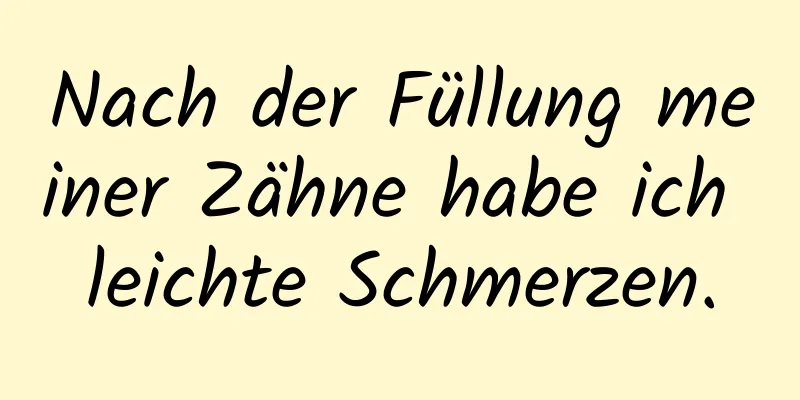 Nach der Füllung meiner Zähne habe ich leichte Schmerzen.