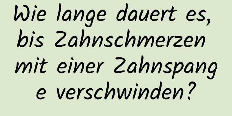 Wie lange dauert es, bis Zahnschmerzen mit einer Zahnspange verschwinden?