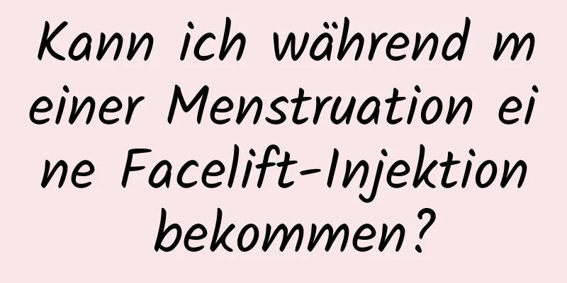 Kann ich während meiner Menstruation eine Facelift-Injektion bekommen?
