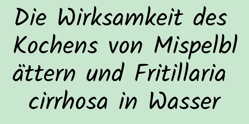 Die Wirksamkeit des Kochens von Mispelblättern und Fritillaria cirrhosa in Wasser