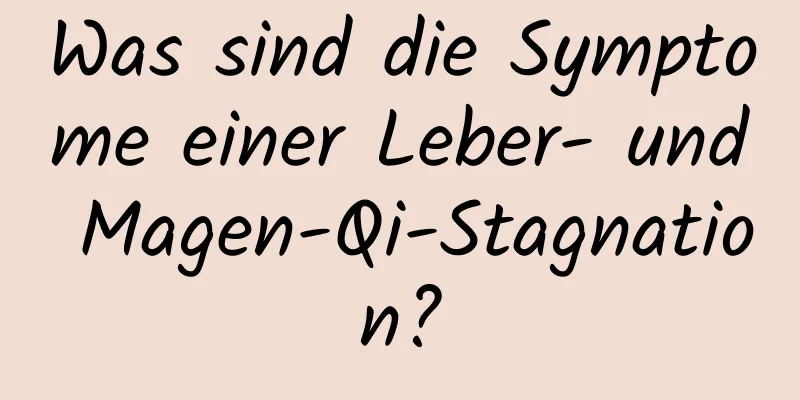 Was sind die Symptome einer Leber- und Magen-Qi-Stagnation?
