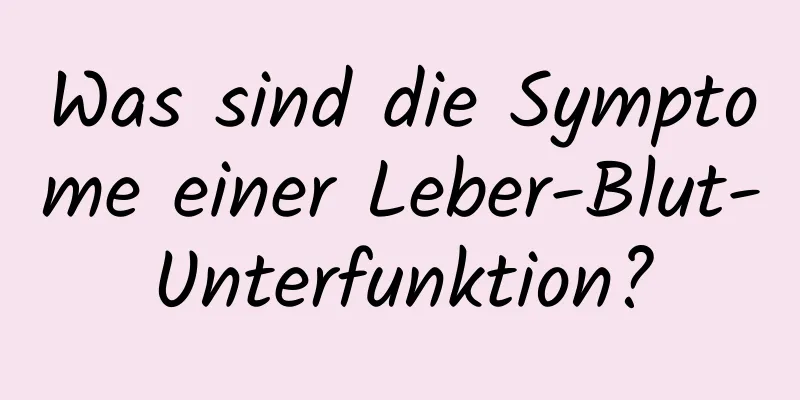 Was sind die Symptome einer Leber-Blut-Unterfunktion?
