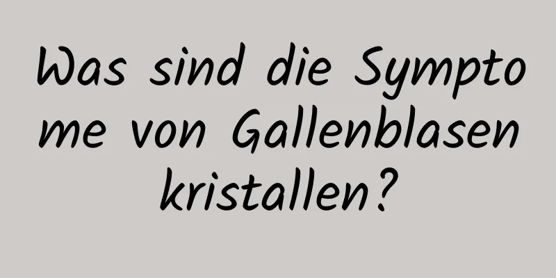 Was sind die Symptome von Gallenblasenkristallen?