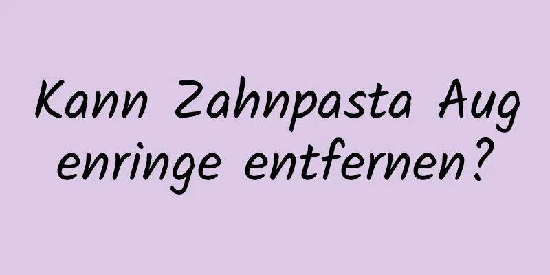 Kann Zahnpasta Augenringe entfernen?
