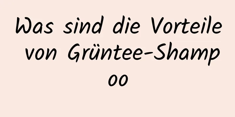 Was sind die Vorteile von Grüntee-Shampoo