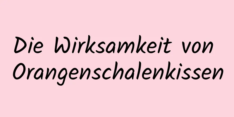 Die Wirksamkeit von Orangenschalenkissen