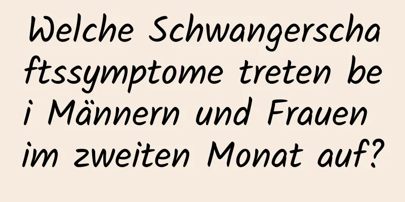Welche Schwangerschaftssymptome treten bei Männern und Frauen im zweiten Monat auf?