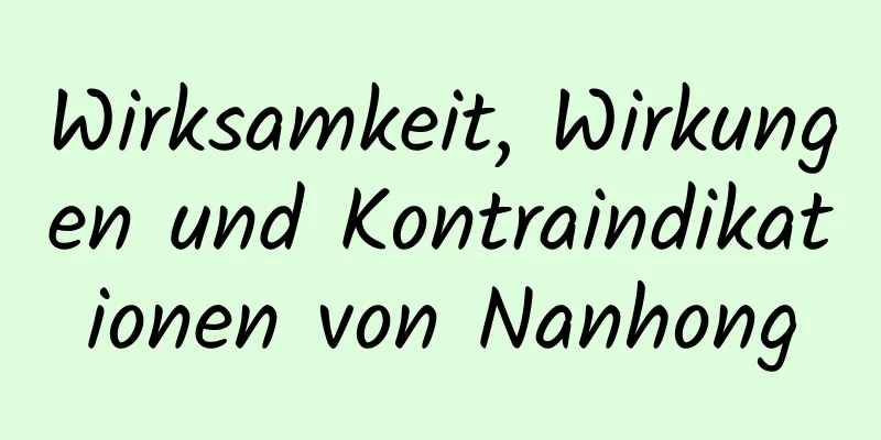 Wirksamkeit, Wirkungen und Kontraindikationen von Nanhong