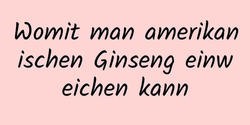 Womit man amerikanischen Ginseng einweichen kann