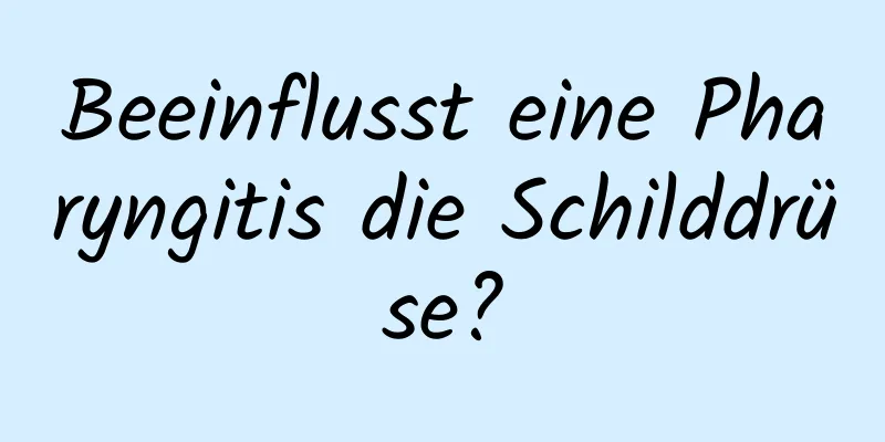 Beeinflusst eine Pharyngitis die Schilddrüse?