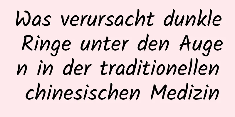 Was verursacht dunkle Ringe unter den Augen in der traditionellen chinesischen Medizin